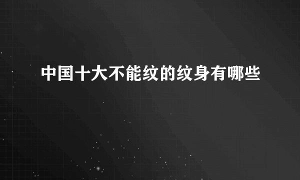 中国十大不能纹的纹身有哪些