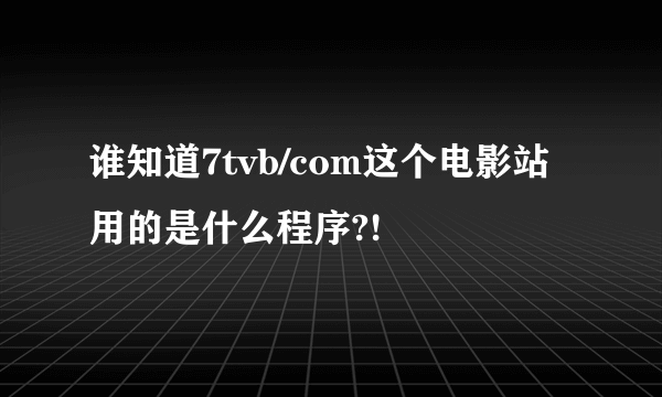 谁知道7tvb/com这个电影站用的是什么程序?!