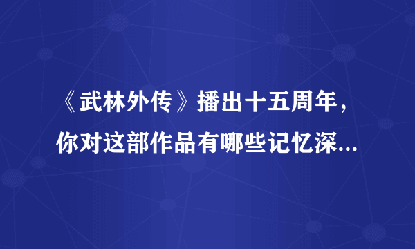 《武林外传》播出十五周年，你对这部作品有哪些记忆深刻的瞬间？