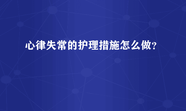 心律失常的护理措施怎么做？