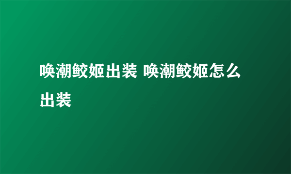 唤潮鲛姬出装 唤潮鲛姬怎么出装