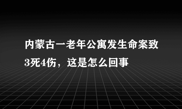 内蒙古一老年公寓发生命案致3死4伤，这是怎么回事