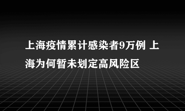 上海疫情累计感染者9万例 上海为何暂未划定高风险区