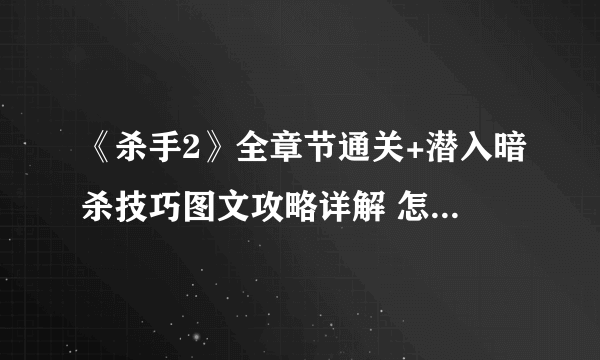 《杀手2》全章节通关+潜入暗杀技巧图文攻略详解 怎么潜入暗杀？【完结】