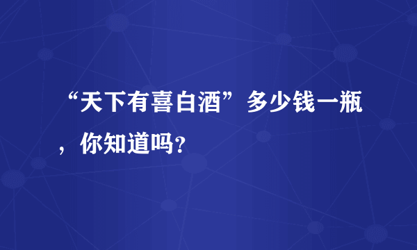 “天下有喜白酒”多少钱一瓶，你知道吗？