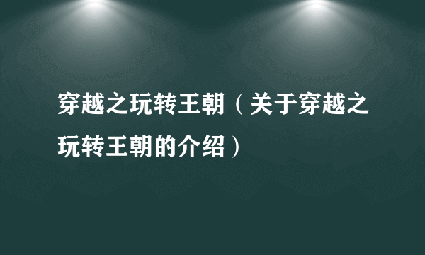 穿越之玩转王朝（关于穿越之玩转王朝的介绍）