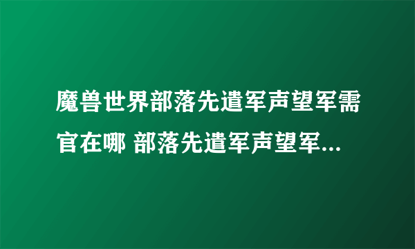 魔兽世界部落先遣军声望军需官在哪 部落先遣军声望军需官位置一览