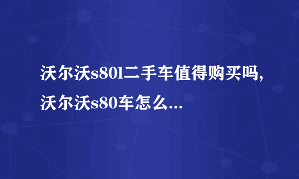 沃尔沃s80l二手车值得购买吗,沃尔沃s80车怎么样二手可以买吗