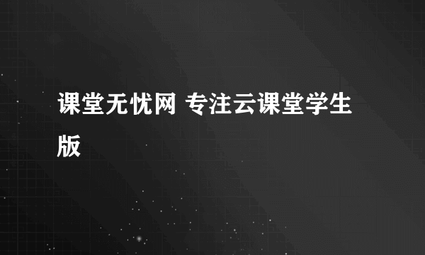 课堂无忧网 专注云课堂学生版