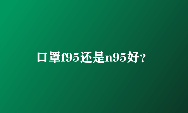 口罩f95还是n95好？