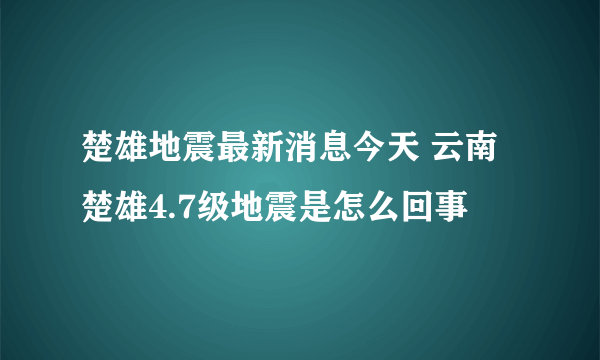 楚雄地震最新消息今天 云南楚雄4.7级地震是怎么回事