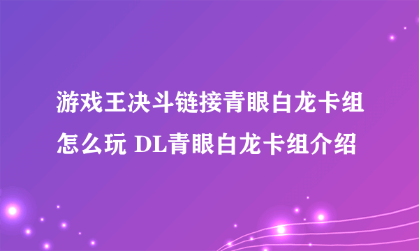 游戏王决斗链接青眼白龙卡组怎么玩 DL青眼白龙卡组介绍