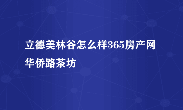 立德美林谷怎么样365房产网华侨路茶坊