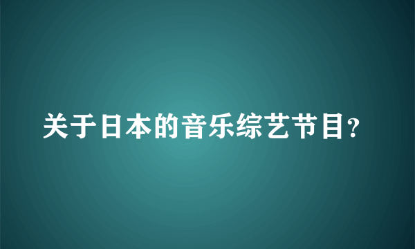 关于日本的音乐综艺节目？