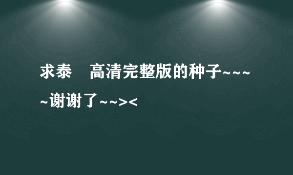 求泰囧高清完整版的种子~~~~谢谢了~~><