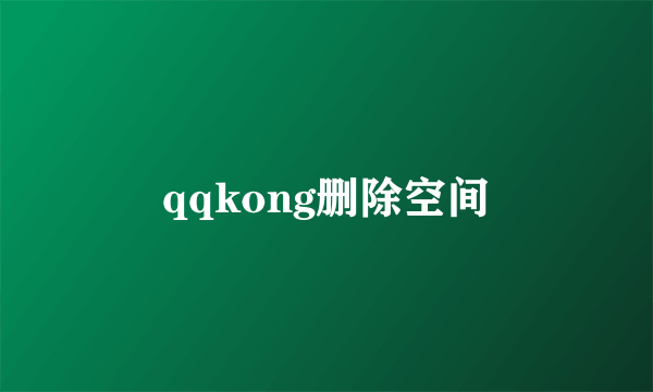 qqkong删除空间