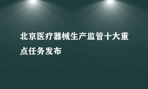 北京医疗器械生产监管十大重点任务发布