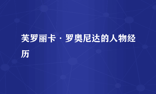 芙罗丽卡·罗奥尼达的人物经历