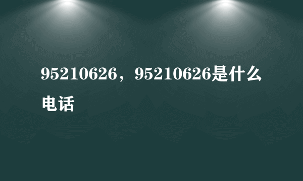 95210626，95210626是什么电话