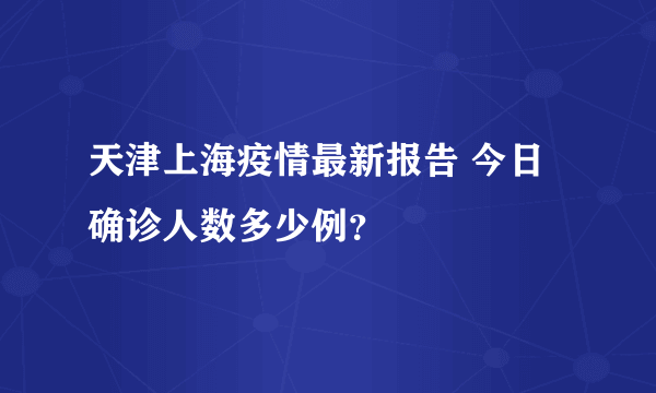 天津上海疫情最新报告 今日确诊人数多少例？