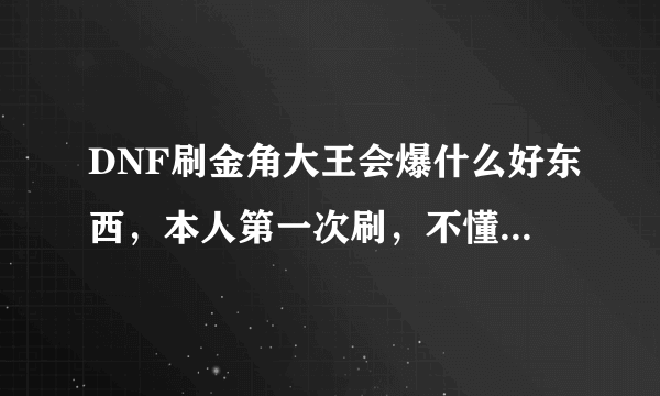 DNF刷金角大王会爆什么好东西，本人第一次刷，不懂，希望各位帮忙