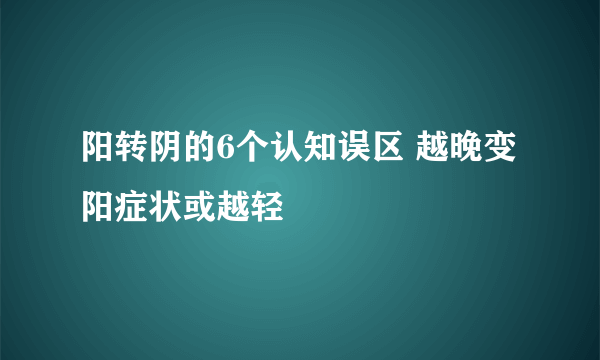 阳转阴的6个认知误区 越晚变阳症状或越轻