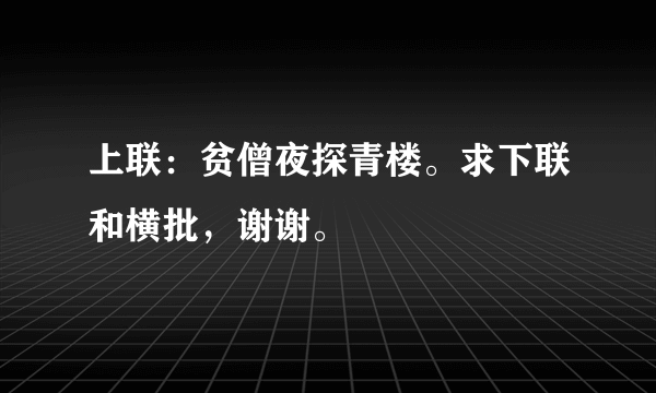 上联：贫僧夜探青楼。求下联和横批，谢谢。