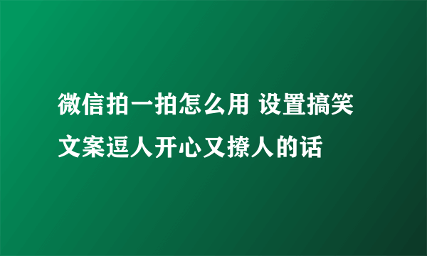 微信拍一拍怎么用 设置搞笑文案逗人开心又撩人的话