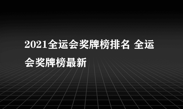 2021全运会奖牌榜排名 全运会奖牌榜最新