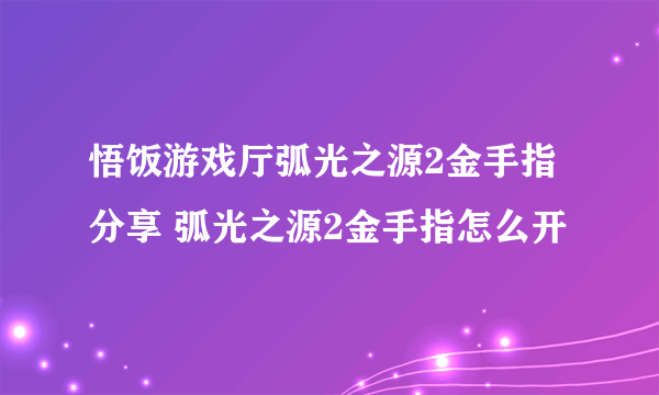 悟饭游戏厅弧光之源2金手指分享 弧光之源2金手指怎么开