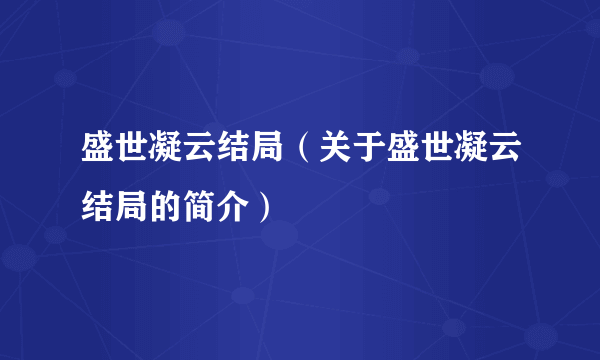 盛世凝云结局（关于盛世凝云结局的简介）