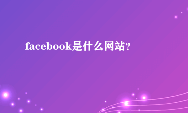 facebook是什么网站？