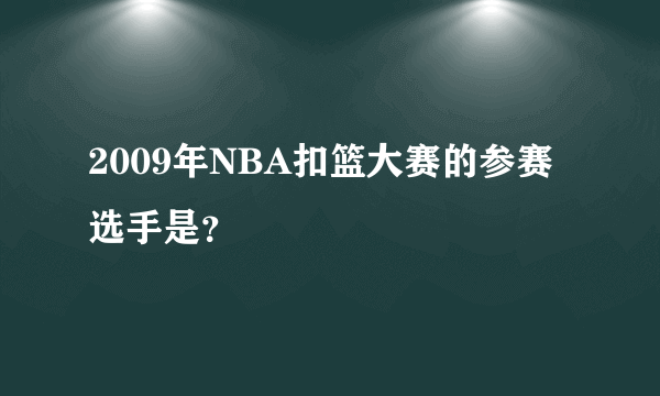 2009年NBA扣篮大赛的参赛选手是？