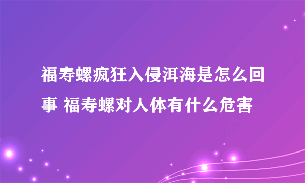 福寿螺疯狂入侵洱海是怎么回事 福寿螺对人体有什么危害