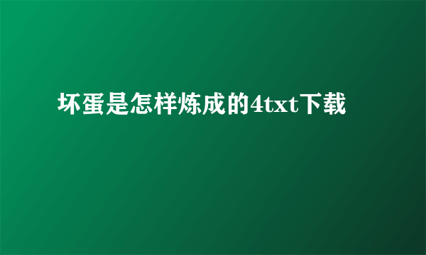 坏蛋是怎样炼成的4txt下载