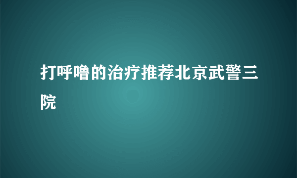 打呼噜的治疗推荐北京武警三院