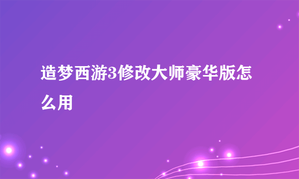 造梦西游3修改大师豪华版怎么用