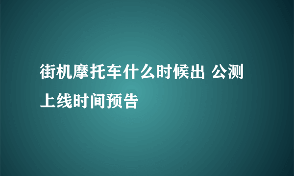 街机摩托车什么时候出 公测上线时间预告