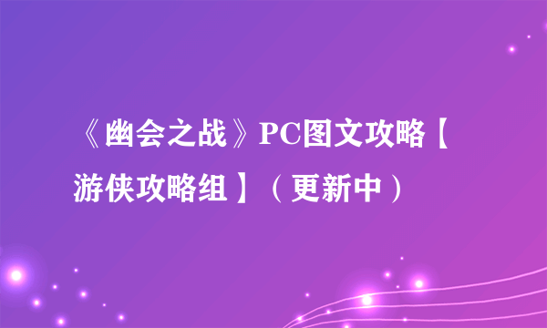 《幽会之战》PC图文攻略【游侠攻略组】（更新中）