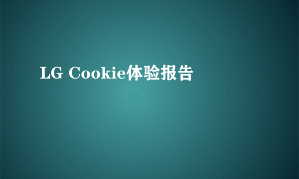 LG Cookie体验报告