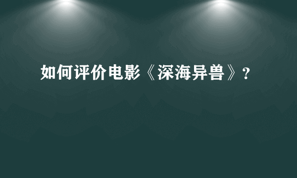 如何评价电影《深海异兽》？