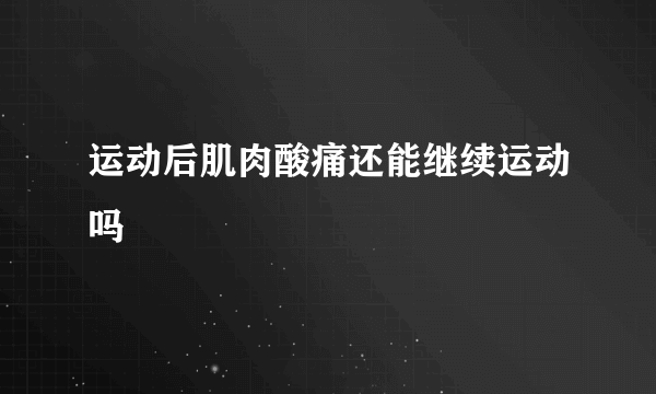 运动后肌肉酸痛还能继续运动吗