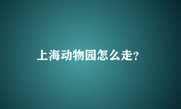 上海动物园怎么走？