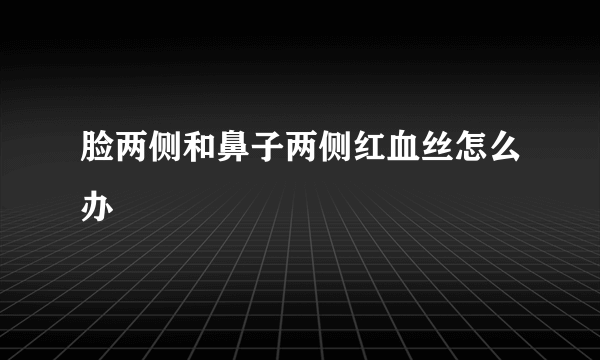 脸两侧和鼻子两侧红血丝怎么办