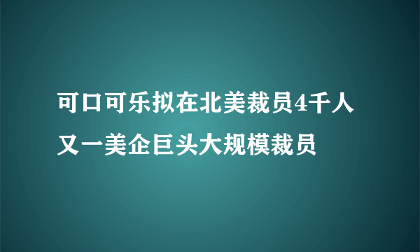 可口可乐拟在北美裁员4千人 又一美企巨头大规模裁员