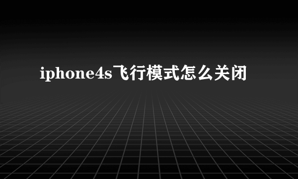 iphone4s飞行模式怎么关闭