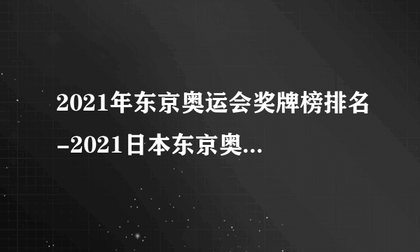 2021年东京奥运会奖牌榜排名-2021日本东京奥运会最新奖牌榜