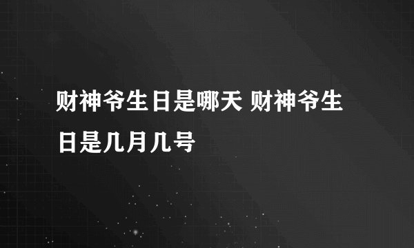 财神爷生日是哪天 财神爷生日是几月几号