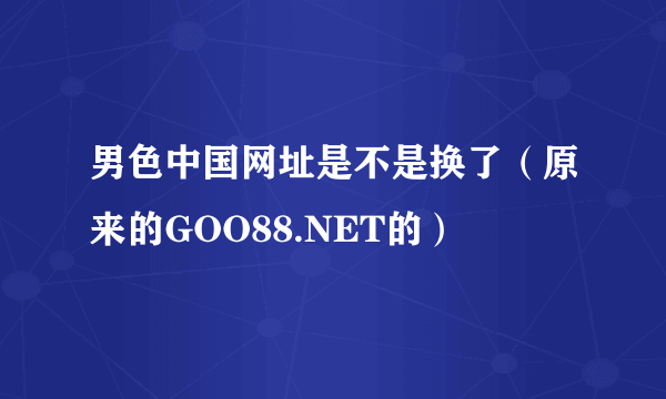 男色中国网址是不是换了（原来的GOO88.NET的）