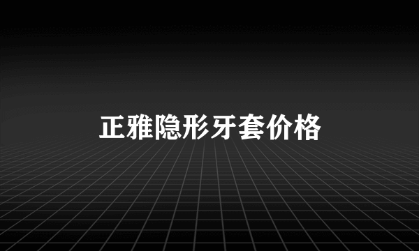 正雅隐形牙套价格